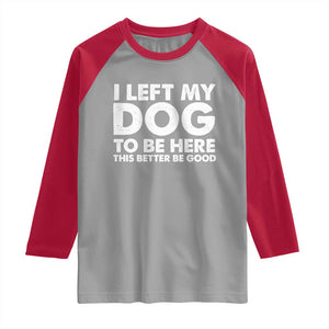 Funny Dog Lover Raglan Shirt I Left My Dog To Be Here This Better Be Good TS10 Sport Gray Red Print Your Wear
