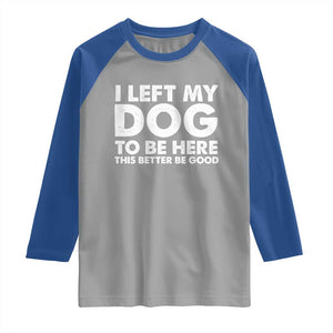 Funny Dog Lover Raglan Shirt I Left My Dog To Be Here This Better Be Good TS10 Sport Gray Royal Print Your Wear