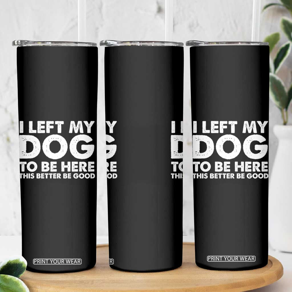 Funny Dog Lover Skinny Tumbler I Left My Dog To Be Here This Better Be Good TS10 Print Your Wear