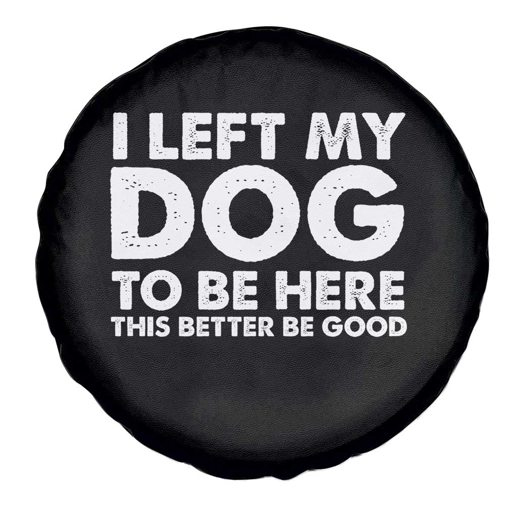 Funny Dog Lover Spare Tire Cover I Left My Dog To Be Here This Better Be Good TS10 Print Your Wear
