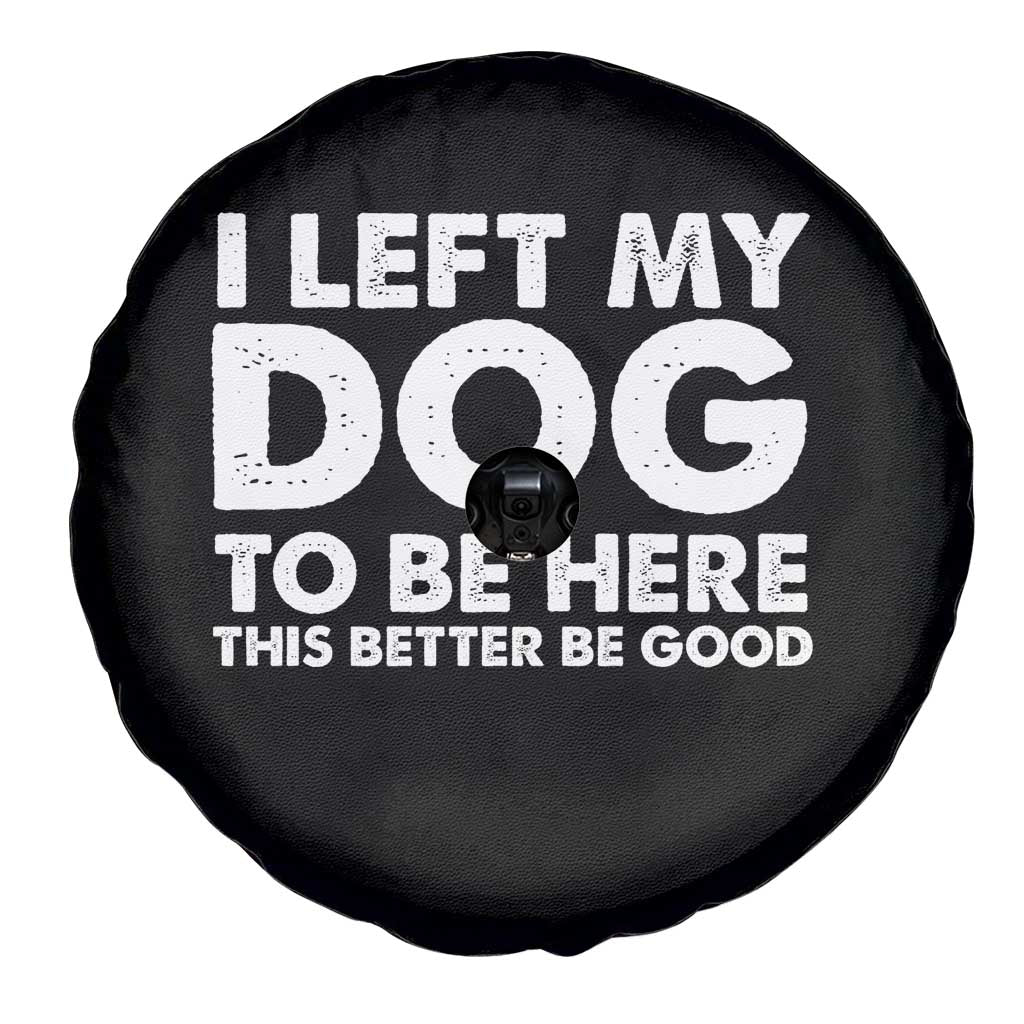 Funny Dog Lover Spare Tire Cover I Left My Dog To Be Here This Better Be Good TS10 Print Your Wear