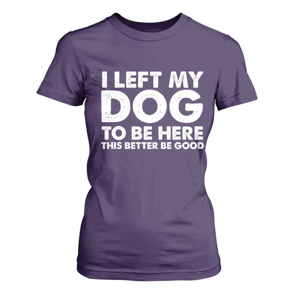 Funny Dog Lover T Shirt For Women I Left My Dog To Be Here This Better Be Good TS10 Purple Print Your Wear