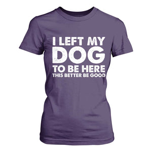 Funny Dog Lover T Shirt For Women I Left My Dog To Be Here This Better Be Good TS10 Purple Print Your Wear