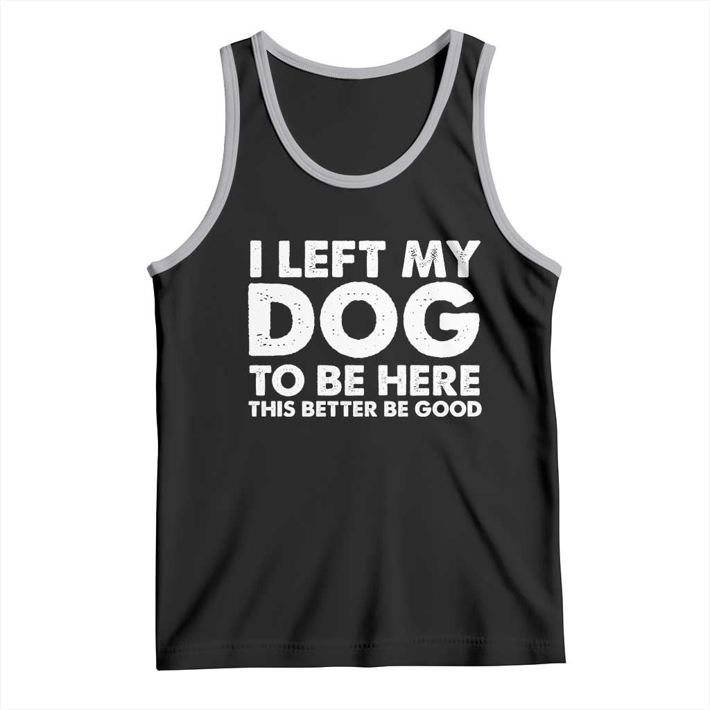 Funny Dog Lover Tank Top I Left My Dog To Be Here This Better Be Good TS10 Black Athletic Heather Print Your Wear