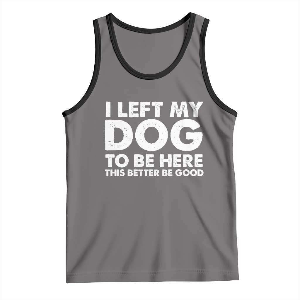 Funny Dog Lover Tank Top I Left My Dog To Be Here This Better Be Good TS10 Deep Heather Black Print Your Wear