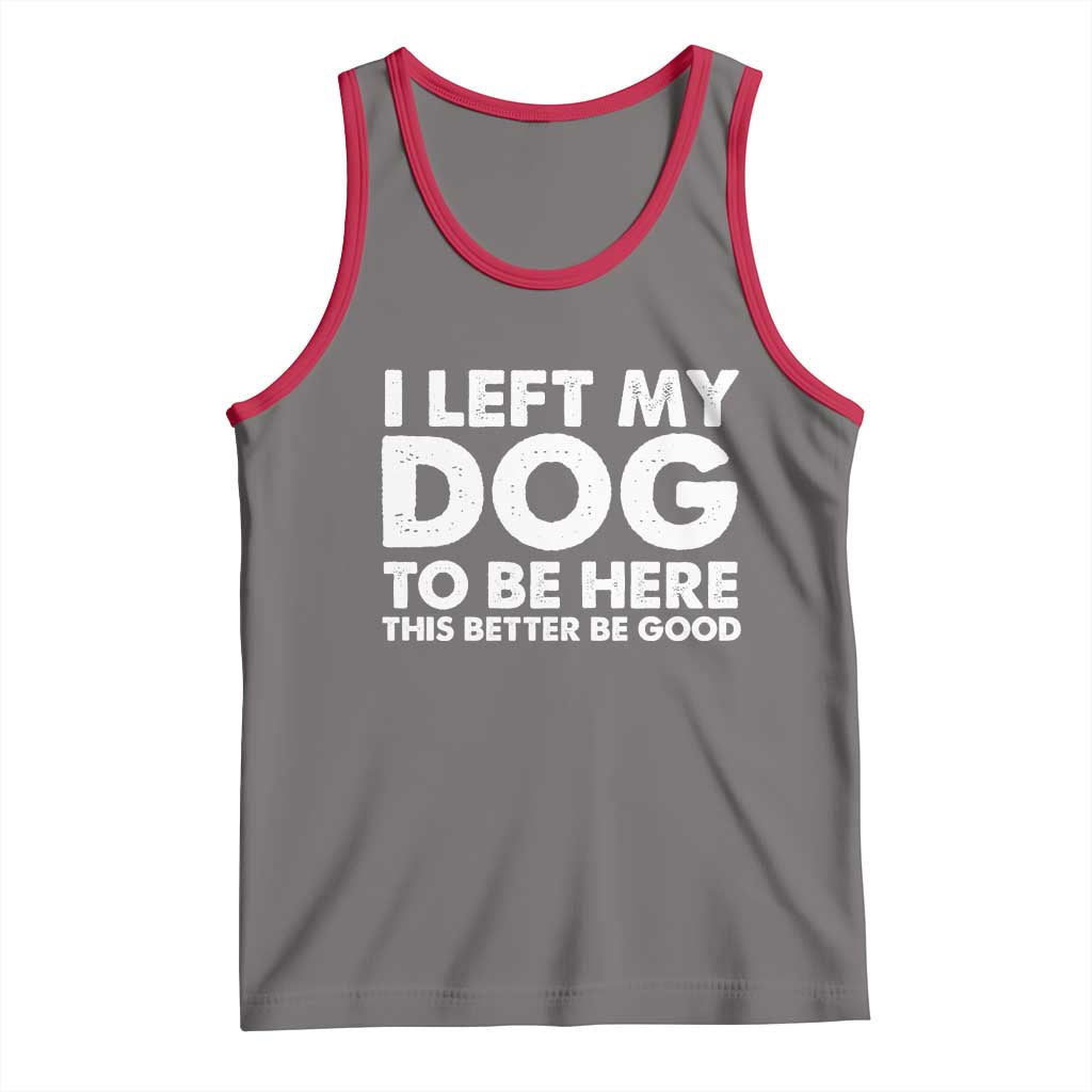 Funny Dog Lover Tank Top I Left My Dog To Be Here This Better Be Good TS10 Deep Heather Red Print Your Wear