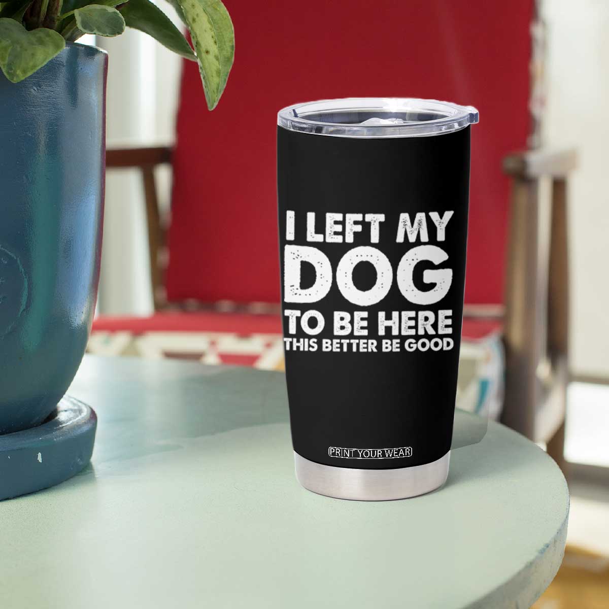 Funny Dog Lover Tumbler Cup I Left My Dog To Be Here This Better Be Good TS10 Print Your Wear