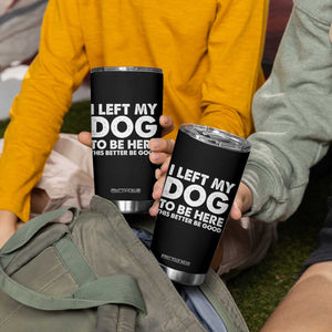 Funny Dog Lover Tumbler Cup I Left My Dog To Be Here This Better Be Good TS10 Print Your Wear