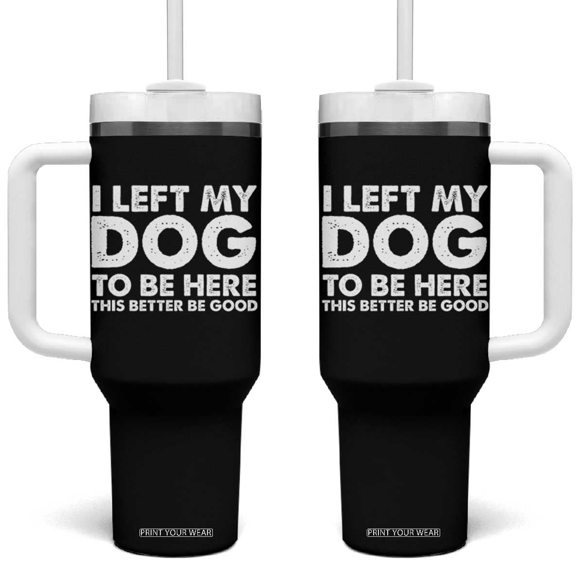 Funny Dog Lover Tumbler With Handle I Left My Dog To Be Here This Better Be Good TS10 One Size: 40 oz Black Print Your Wear