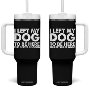 Funny Dog Lover Tumbler With Handle I Left My Dog To Be Here This Better Be Good TS10 One Size: 40 oz Black Print Your Wear
