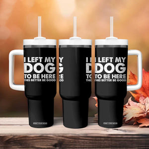 Funny Dog Lover Tumbler With Handle I Left My Dog To Be Here This Better Be Good TS10 Print Your Wear