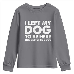 Funny Dog Lover Youth Sweatshirt I Left My Dog To Be Here This Better Be Good TS10 Charcoal Print Your Wear