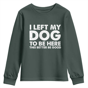 Funny Dog Lover Youth Sweatshirt I Left My Dog To Be Here This Better Be Good TS10 Dark Forest Green Print Your Wear