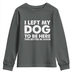 Funny Dog Lover Youth Sweatshirt I Left My Dog To Be Here This Better Be Good TS10 Dark Heather Print Your Wear