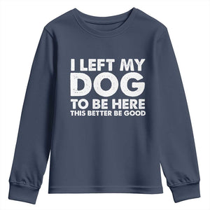 Funny Dog Lover Youth Sweatshirt I Left My Dog To Be Here This Better Be Good TS10 Navy Print Your Wear