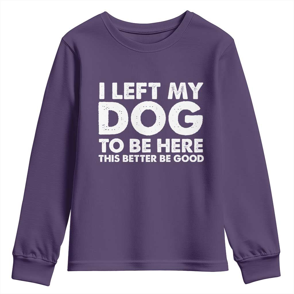 Funny Dog Lover Youth Sweatshirt I Left My Dog To Be Here This Better Be Good TS10 Purple Print Your Wear