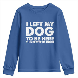 Funny Dog Lover Youth Sweatshirt I Left My Dog To Be Here This Better Be Good TS10 Royal Blue Print Your Wear