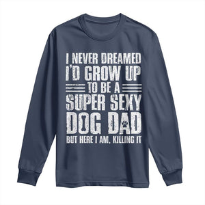 Super Sexy Dog Dad Long Sleeve Shirt Funny Fathers Day Gift for Dog Lovers TS10 Navy Print Your Wear