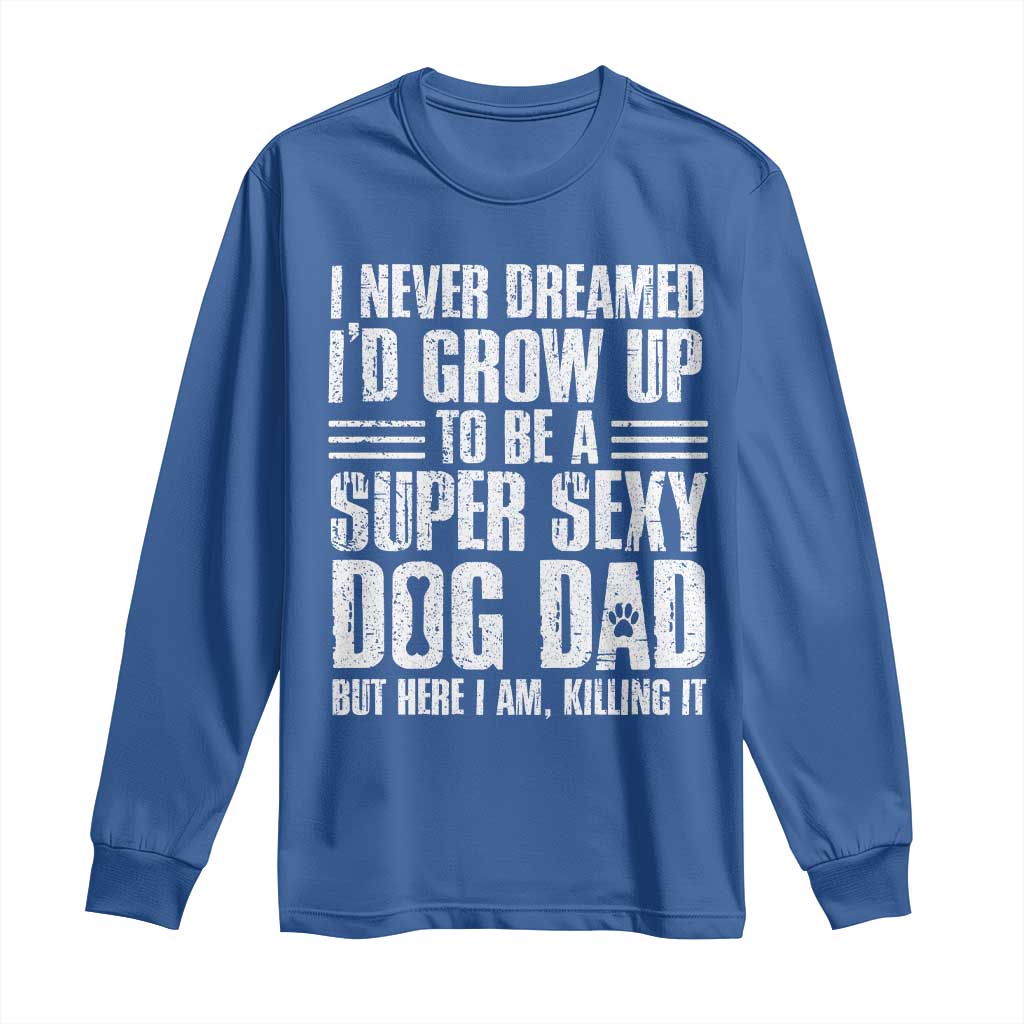 Super Sexy Dog Dad Long Sleeve Shirt Funny Fathers Day Gift for Dog Lovers TS10 Royal Blue Print Your Wear