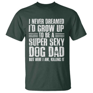 Super Sexy Dog Dad T Shirt Funny Fathers Day Gift for Dog Lovers TS10 Dark Forest Green Print Your Wear