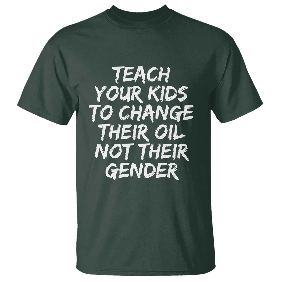 Teach Your Kids To Change Their Oil Not Their Gender T Shirt TS10 Dark Forest Green Print Your Wear