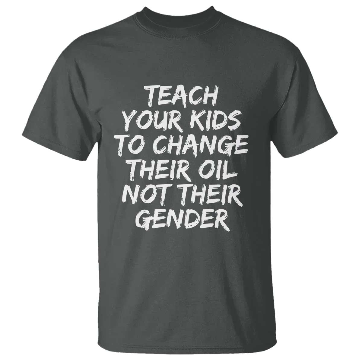 Teach Your Kids To Change Their Oil Not Their Gender T Shirt TS10 Dark Heather Print Your Wear