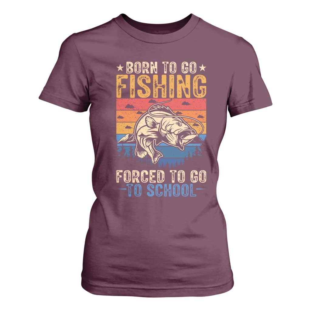 Born to Go Fishing Forced School T Shirt For Women Funny Fishing Fisherman Kids Boys TS10 Maroon Print Your Wear