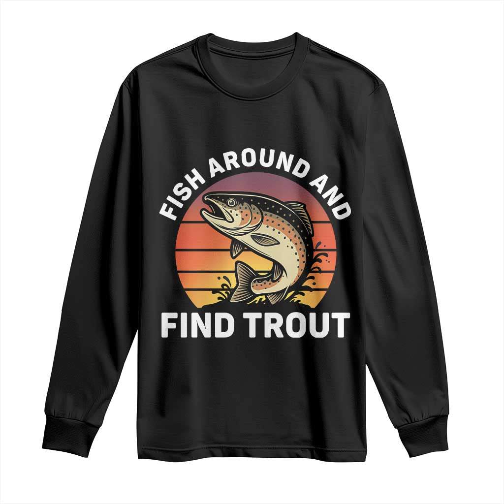 Fish Around and Find Trout Long Sleeve Shirt Fish Men's Funny Fishing Gifts Fathers Day TS10 Black Print Your Wear