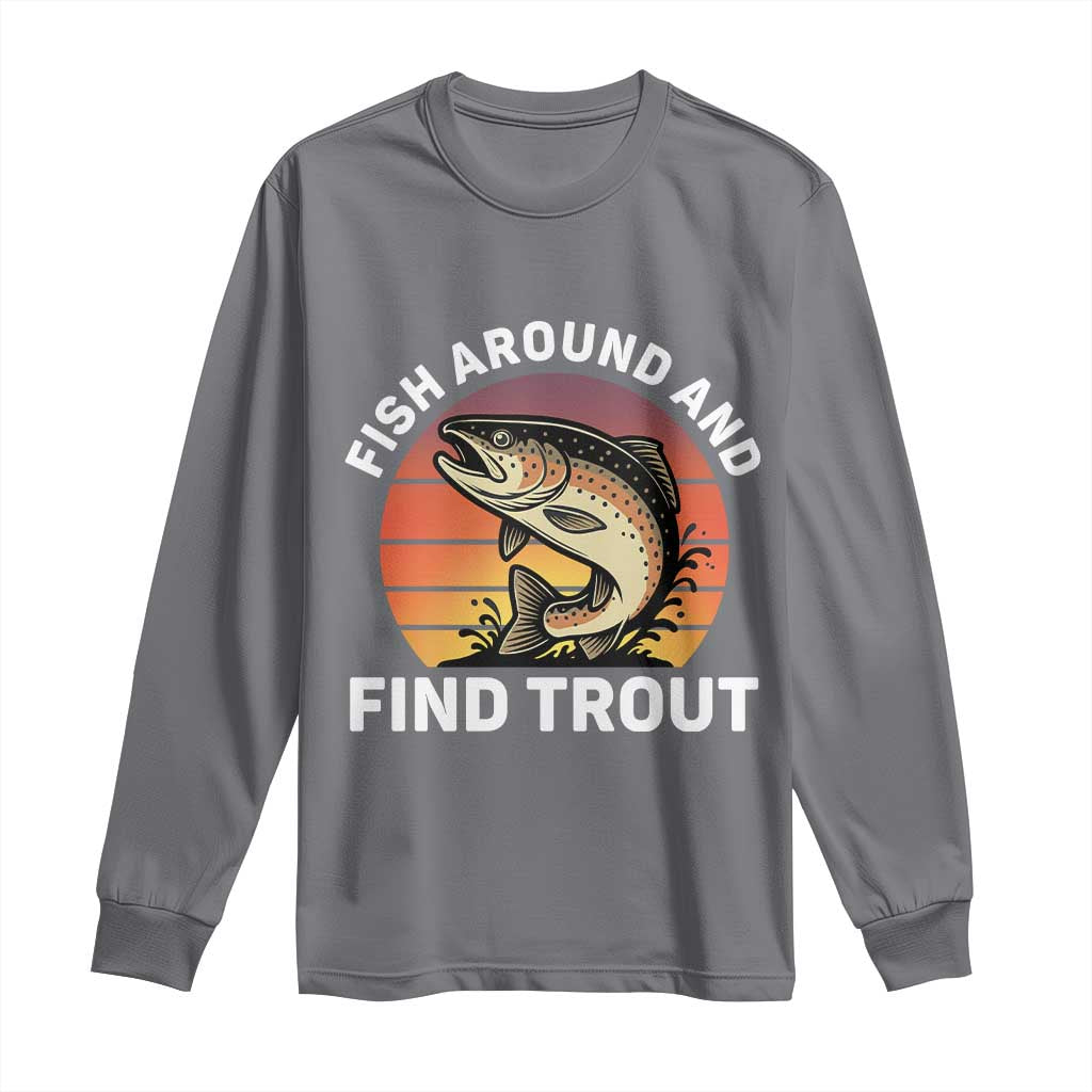Fish Around and Find Trout Long Sleeve Shirt Fish Men's Funny Fishing Gifts Fathers Day TS10 Charcoal Print Your Wear