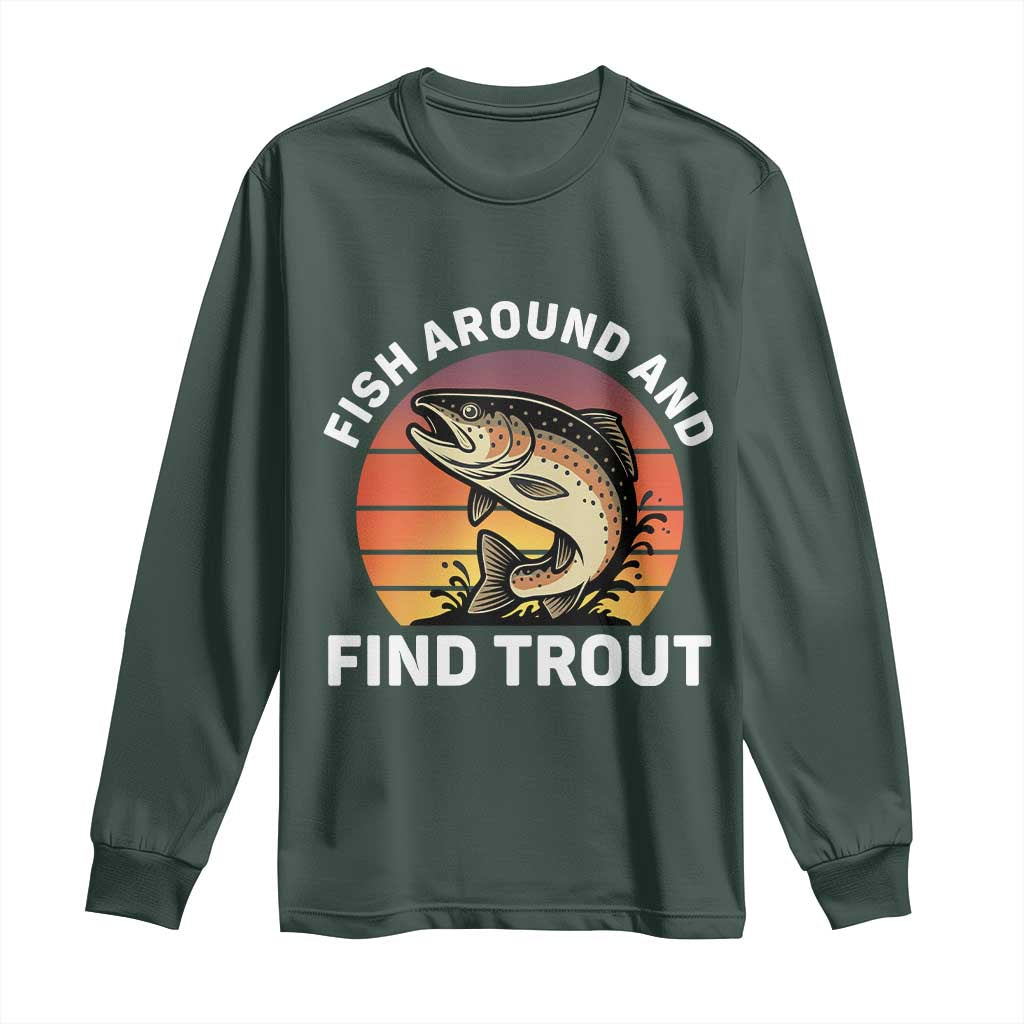 Fish Around and Find Trout Long Sleeve Shirt Fish Men's Funny Fishing Gifts Fathers Day TS10 Dark Forest Green Print Your Wear