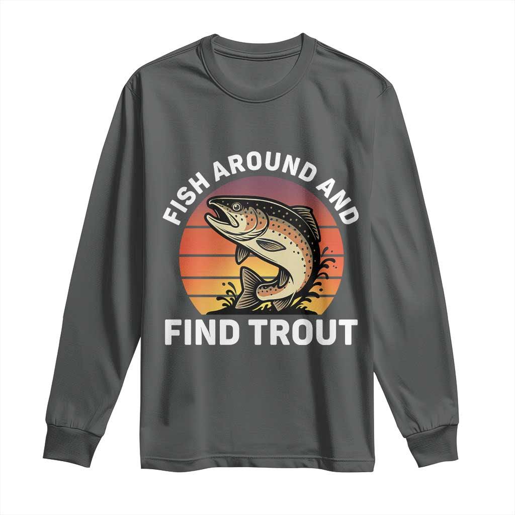 Fish Around and Find Trout Long Sleeve Shirt Fish Men's Funny Fishing Gifts Fathers Day TS10 Dark Heather Print Your Wear