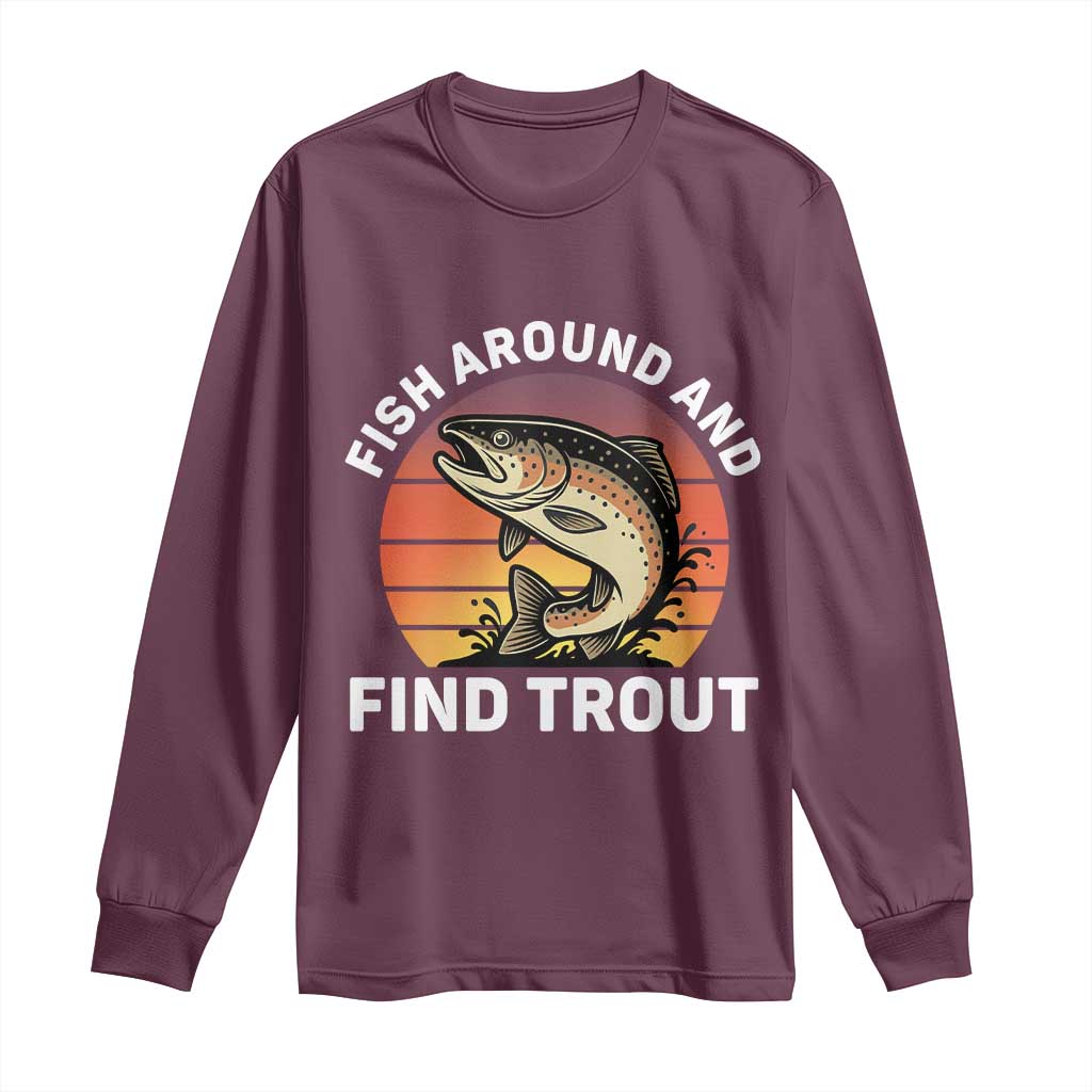 Fish Around and Find Trout Long Sleeve Shirt Fish Men's Funny Fishing Gifts Fathers Day TS10 Maroon Print Your Wear