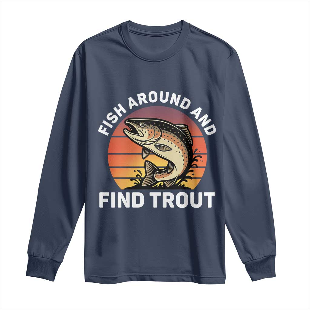 Fish Around and Find Trout Long Sleeve Shirt Fish Men's Funny Fishing Gifts Fathers Day TS10 Navy Print Your Wear