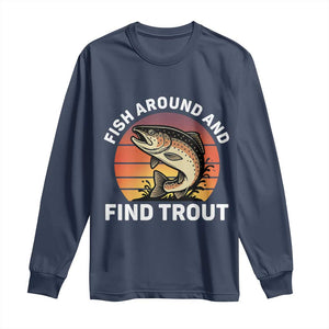 Fish Around and Find Trout Long Sleeve Shirt Fish Men's Funny Fishing Gifts Fathers Day TS10 Navy Print Your Wear