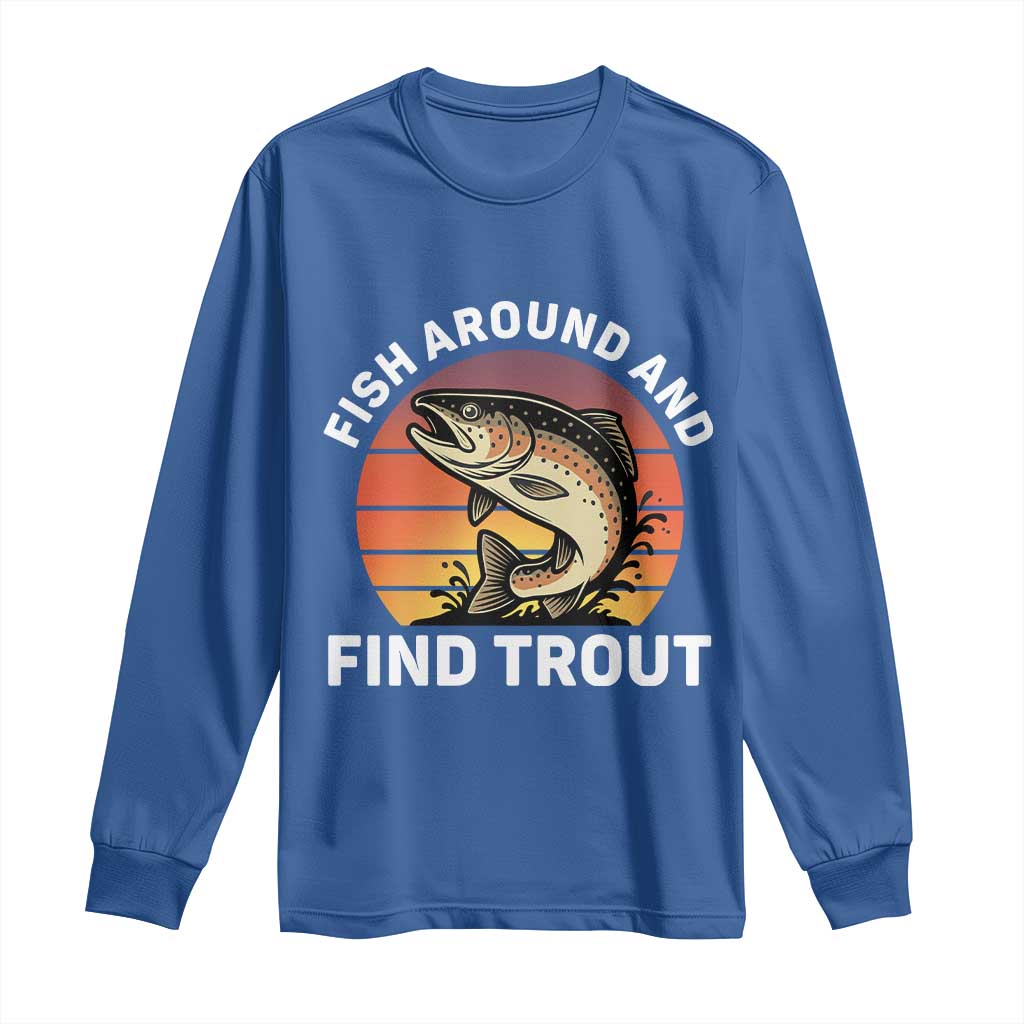 Fish Around and Find Trout Long Sleeve Shirt Fish Men's Funny Fishing Gifts Fathers Day TS10 Royal Blue Print Your Wear
