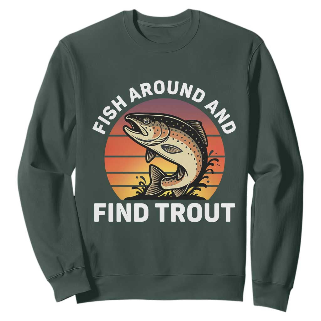 Fish Around and Find Trout Sweatshirt Fish Men's Funny Fishing Gifts Fathers Day TS10 Dark Forest Green Print Your Wear