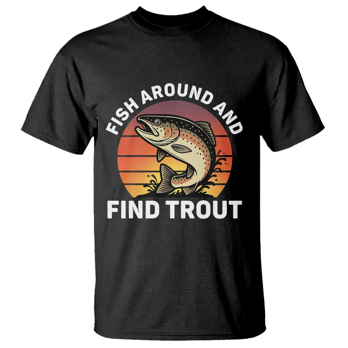Fish Around and Find Trout T Shirt Fish Men's Funny Fishing Gifts Fathers Day TS10 Black Print Your Wear