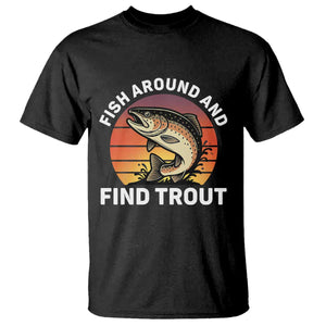 Fish Around and Find Trout T Shirt Fish Men's Funny Fishing Gifts Fathers Day TS10 Black Print Your Wear