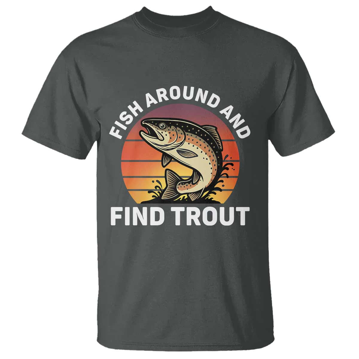 Fish Around and Find Trout T Shirt Fish Men's Funny Fishing Gifts Fathers Day TS10 Dark Heather Print Your Wear