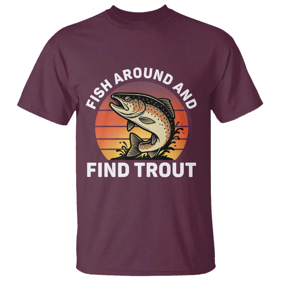 Fish Around and Find Trout T Shirt Fish Men's Funny Fishing Gifts Fathers Day TS10 Maroon Print Your Wear