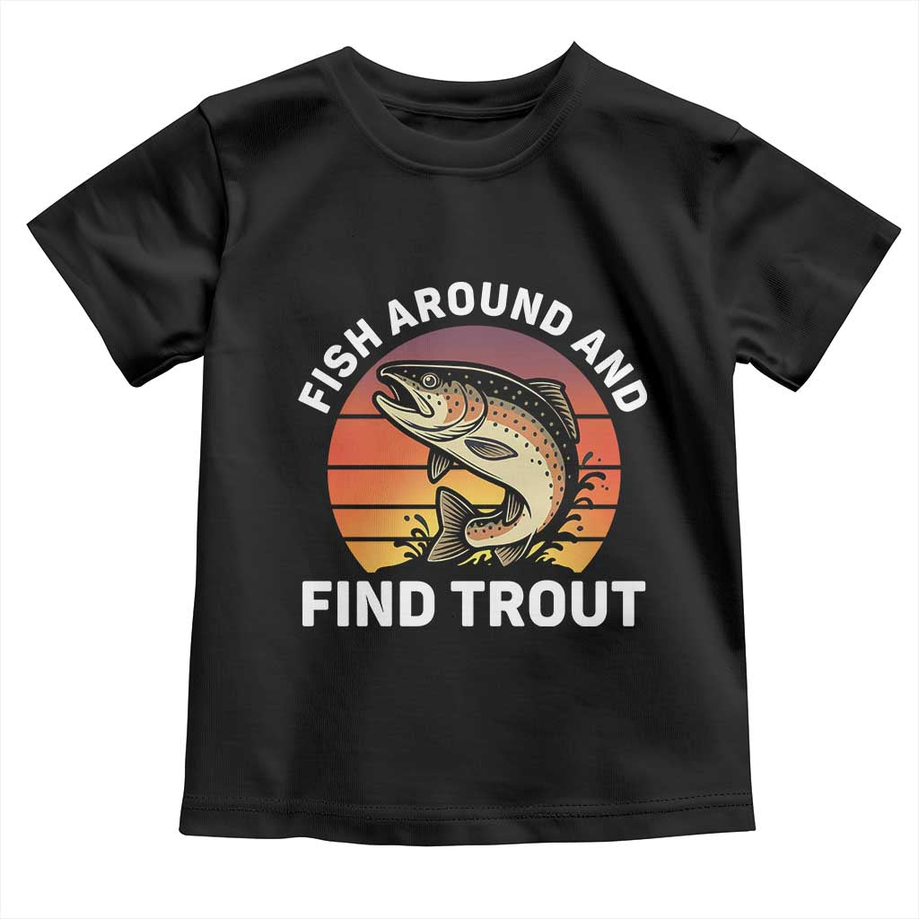 Fish Around and Find Trout Toddler T Shirt Fish Men's Funny Fishing Gifts Fathers Day TS10 Black Print Your Wear