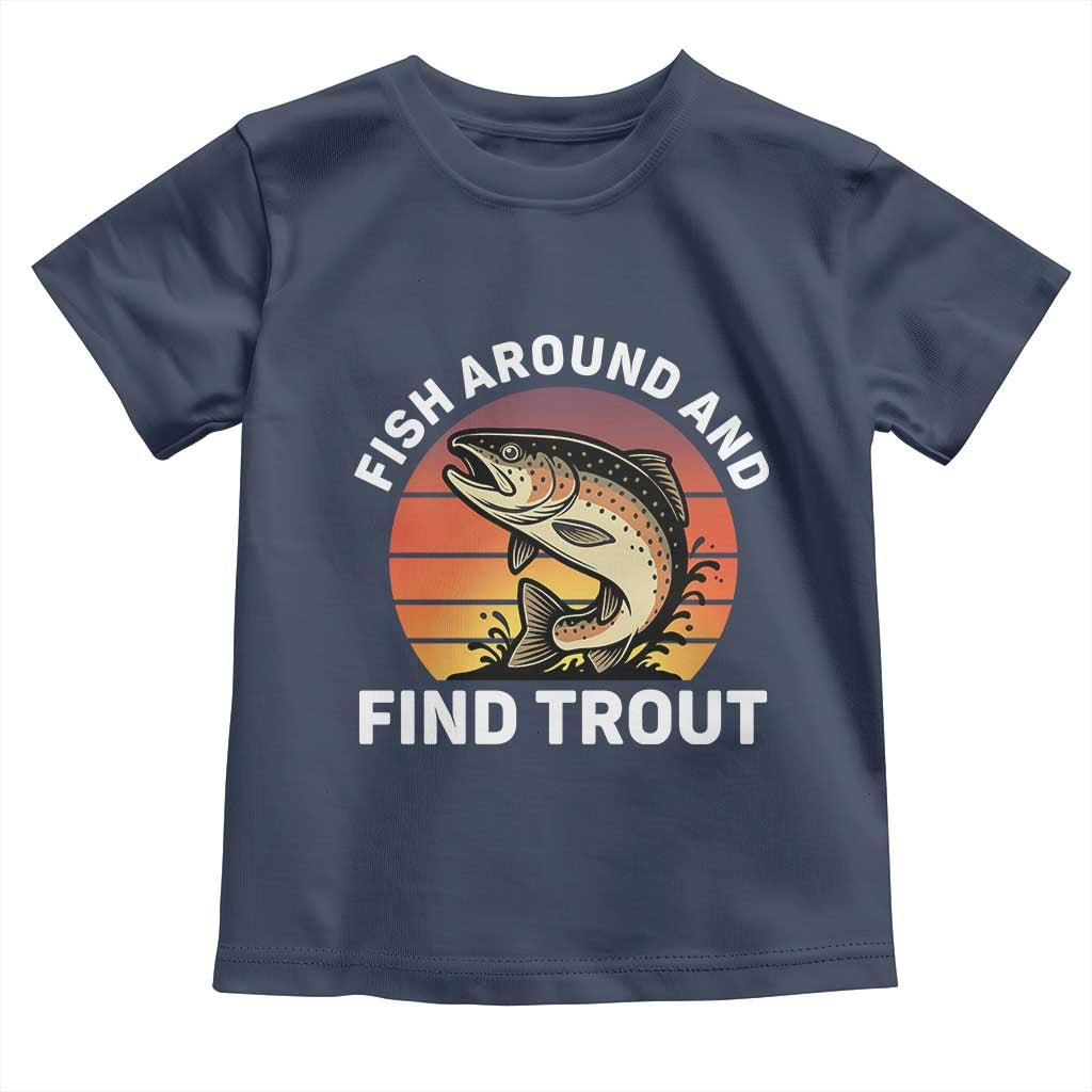 Fish Around and Find Trout Toddler T Shirt Fish Men's Funny Fishing Gifts Fathers Day TS10 Navy Print Your Wear
