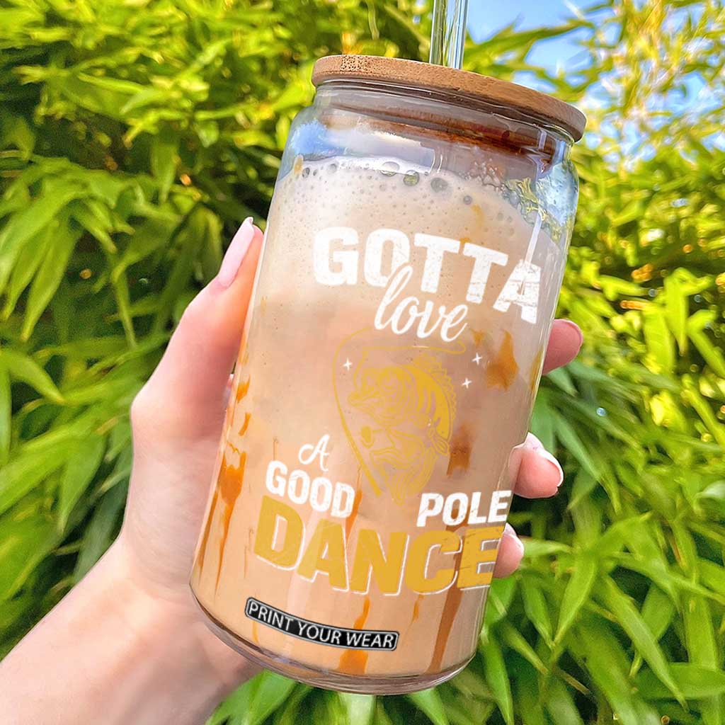 Gotta Love A Good Pole Dance Fishing Glass Can Funny Fisherman Grandpa Dad Uncle Boyfriend TS10 Black Print Your Wear