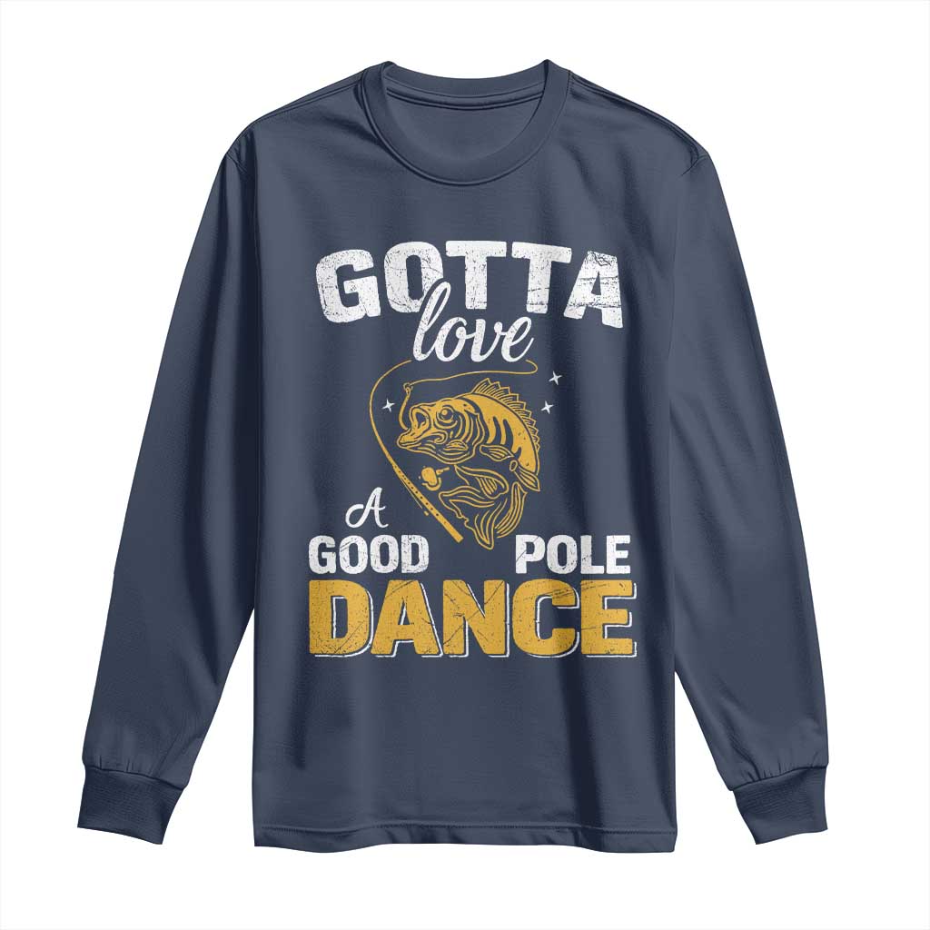 Gotta Love A Good Pole Dance Fishing Long Sleeve Shirt Funny Fisherman Grandpa Dad Uncle Boyfriend TS10 Navy Print Your Wear