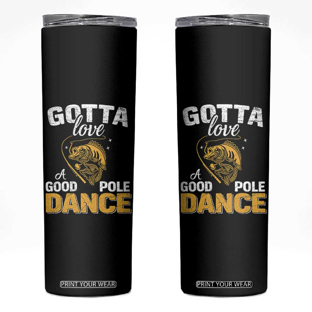 Gotta Love A Good Pole Dance Fishing Skinny Tumbler Funny Fisherman Grandpa Dad Uncle Boyfriend TS10 Black Print Your Wear