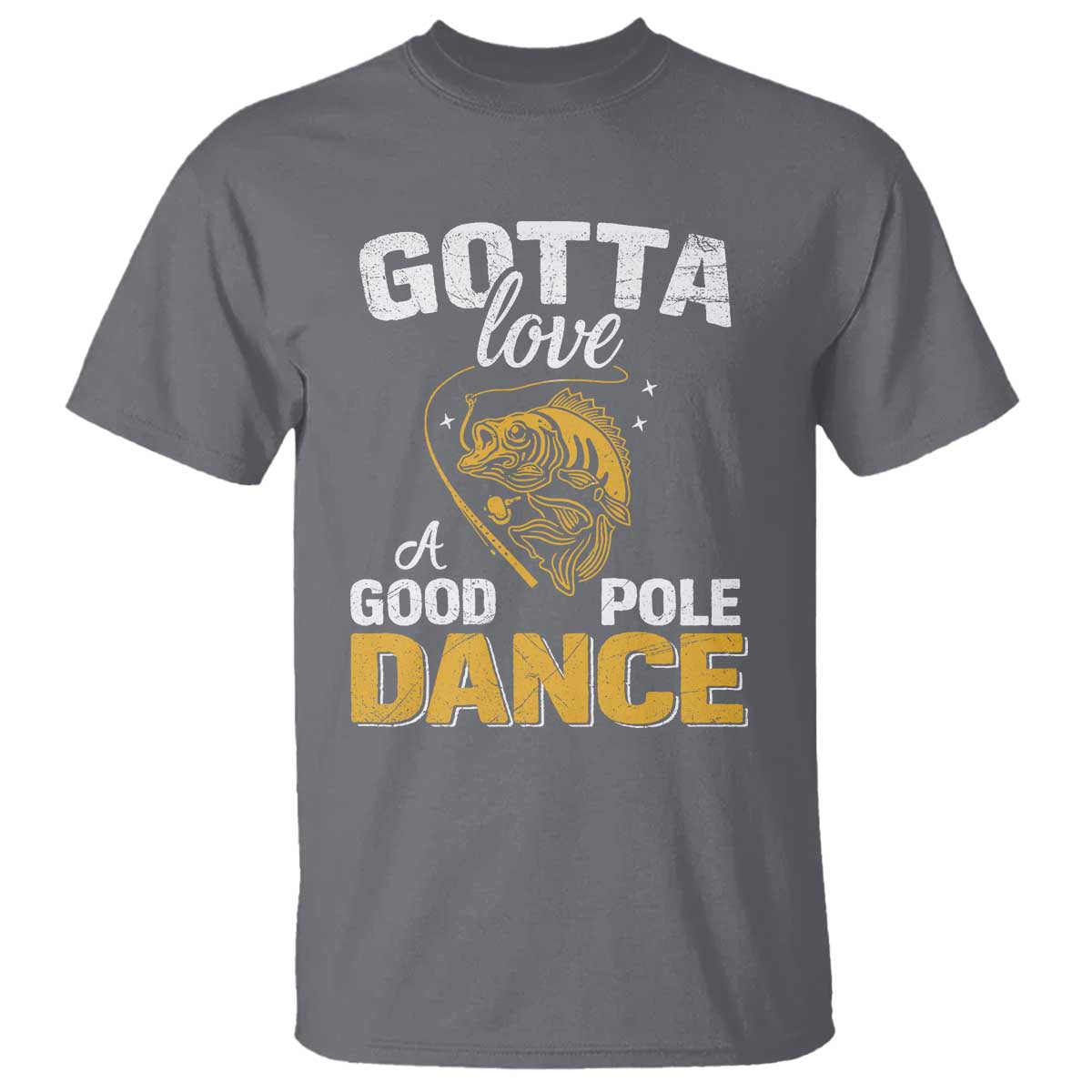 Gotta Love A Good Pole Dance Fishing T Shirt Funny Fisherman Grandpa Dad Uncle Boyfriend TS10 Charcoal Print Your Wear