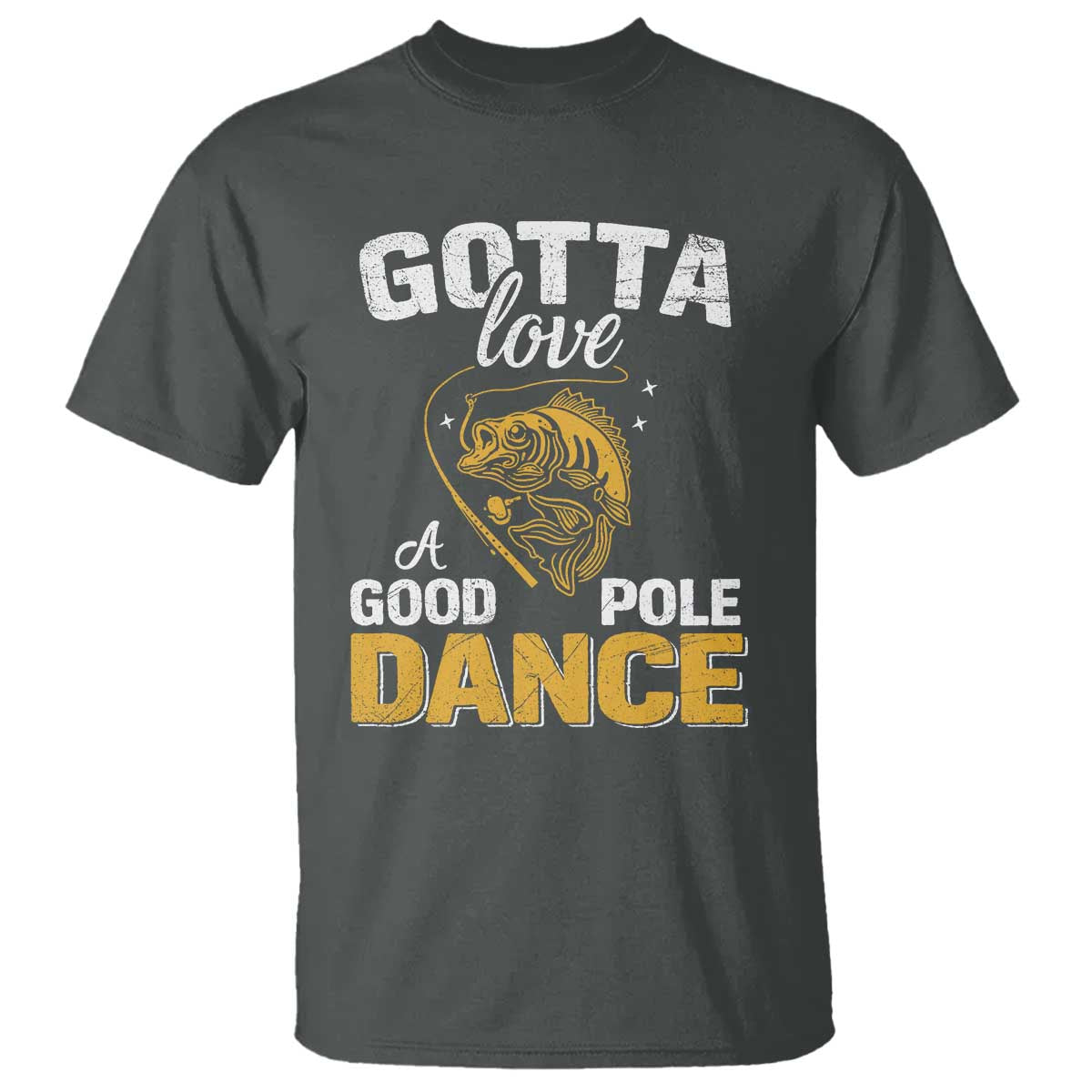 Gotta Love A Good Pole Dance Fishing T Shirt Funny Fisherman Grandpa Dad Uncle Boyfriend TS10 Dark Heather Print Your Wear