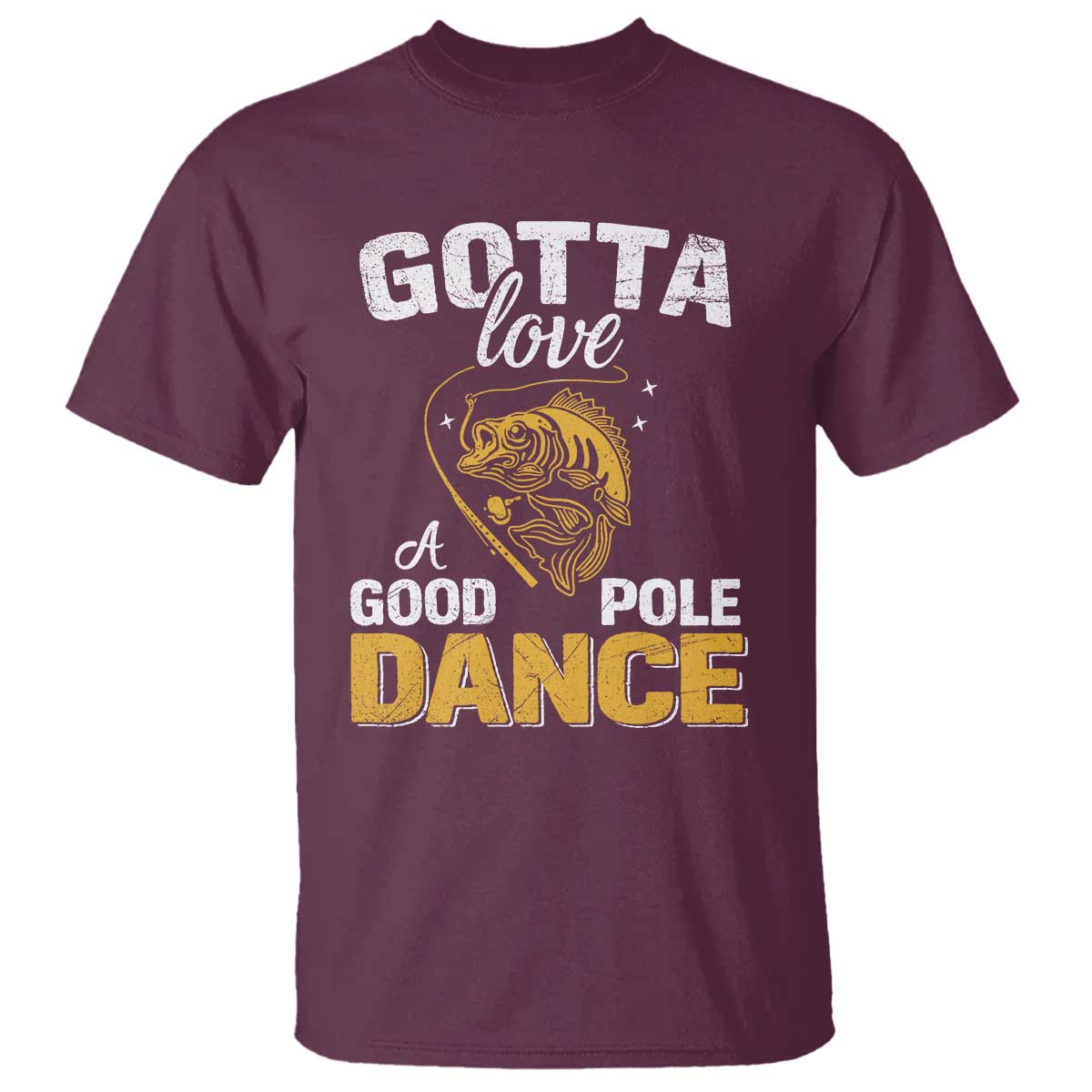 Gotta Love A Good Pole Dance Fishing T Shirt Funny Fisherman Grandpa Dad Uncle Boyfriend TS10 Maroon Print Your Wear