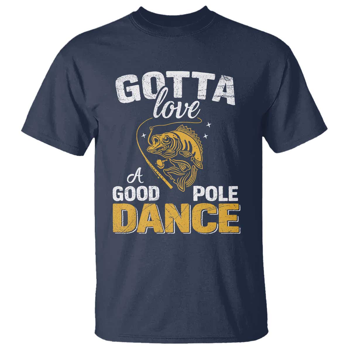 Gotta Love A Good Pole Dance Fishing T Shirt Funny Fisherman Grandpa Dad Uncle Boyfriend TS10 Navy Print Your Wear