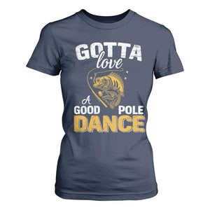 Gotta Love A Good Pole Dance Fishing T Shirt For Women Funny Fisherman Grandpa Dad Uncle Boyfriend TS10 Navy Print Your Wear